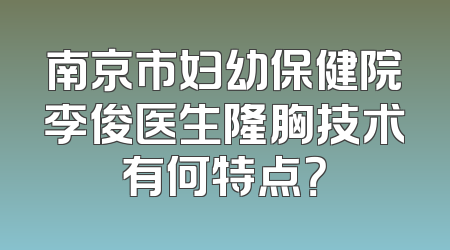 南京市妇幼保健院李俊医生隆胸技术有何特点？