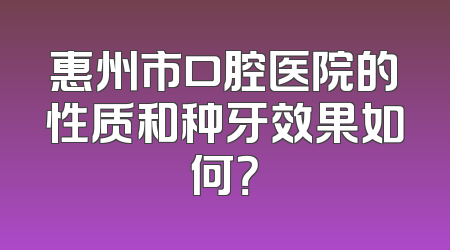 惠州市口腔医院的性质和种牙效果如何？
