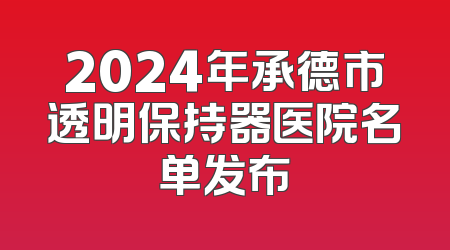 2024年承德市透明保持器医院名单发布