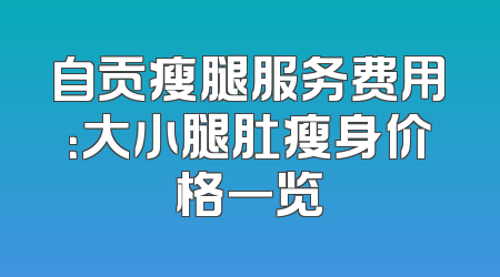 自贡瘦腿服务费用：大小腿肚瘦身价格一览