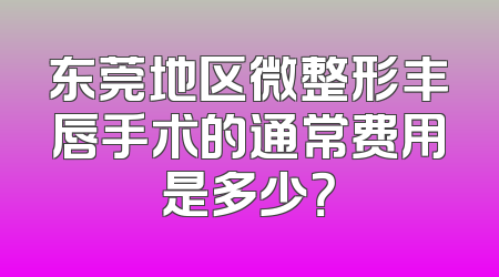 东莞地区微整形丰唇手术的通常费用是多少？