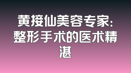 黄接仙美容专家：整形手术的医术精湛