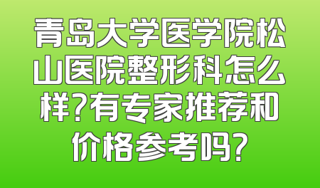 青岛大学医学院松山医院整形科怎么样？有专家推荐和价格参考吗？