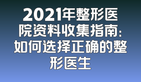 2021年整形医院资料收集指南：如何选择正确的整形医生