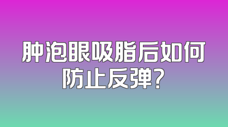 肿泡眼吸脂后如何防止反弹？