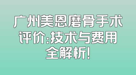 广州美恩磨骨手术评价：技术与费用全解析！