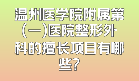 温州医学院附属第（一）医院整形外科的擅长项目有哪些？
