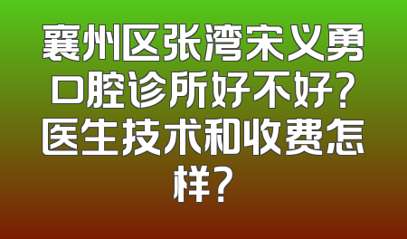 襄州区张湾宋义勇口腔诊所好不好？医生技术和收费怎样？