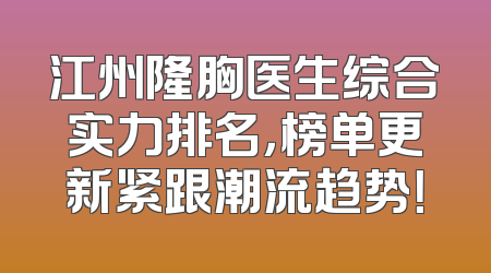 江州隆胸医生综合实力排名，榜单更新紧跟潮流趋势！