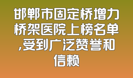 邯郸市固定桥增力桥架医院上榜名单，受到广泛赞誉和信赖