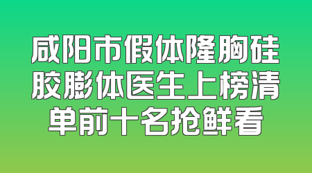 咸阳市假体隆胸硅胶膨体医生上榜清单前十名抢鲜看