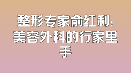 整形专家俞红利：美容外科的行家里手