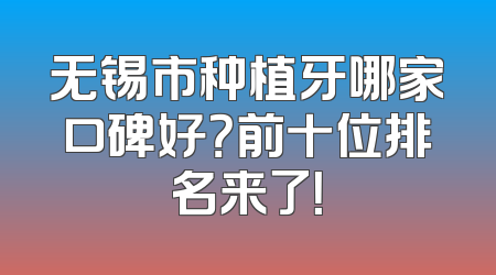 无锡市种植牙哪家口碑好？前十位排名来了！