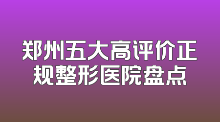 郑州五大高评价正规整形医院盘点