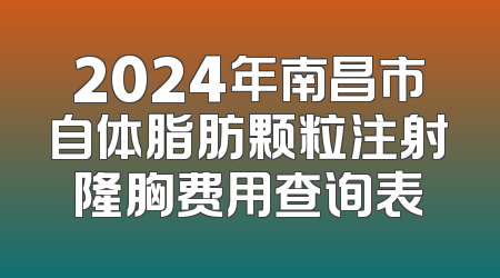 2024年南昌市自体脂肪颗粒注射隆胸费用查询表