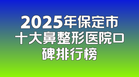 2025年保定市十大鼻整形医院口碑排行榜