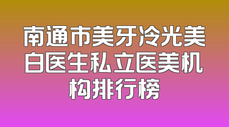 南通市美牙冷光美白医生私立医美机构排行榜
