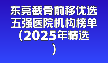 东莞截骨前移优选五强医院机构榜单（2025年精选）
