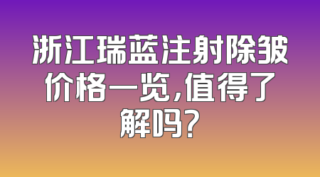 浙江瑞蓝注射除皱价格一览，值得了解吗？
