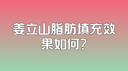 姜立山脂肪填充效果如何？