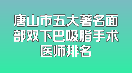 唐山市五大著名面部双下巴吸脂手术医师排名
