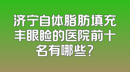 济宁自体脂肪填充丰眼睑的医院前十名有哪些？