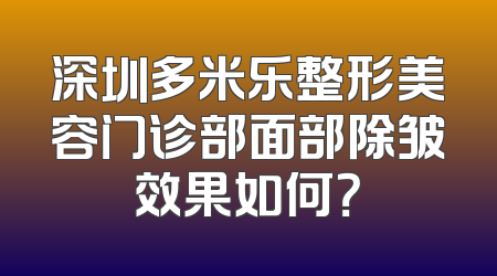 深圳多米乐整形美容门诊部面部除皱效果如何？