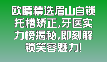 欧睛精选眉山自锁托槽矫正，牙医实力榜揭秘，即刻解锁笑容魅力！