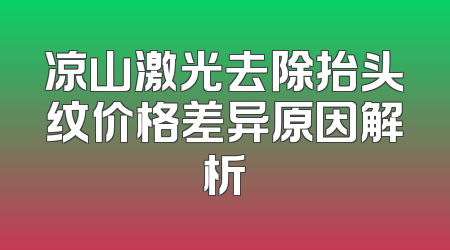 凉山激光去除抬头纹价格差异原因解析