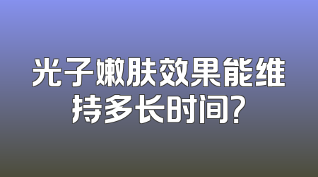 光子嫩肤效果能维持多长时间？