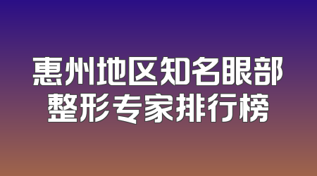 惠州地区知名眼部整形专家排行榜