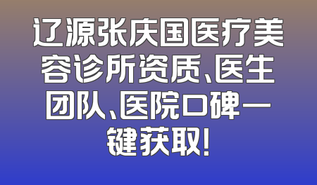 辽源张庆国医疗美容诊所资质、医生团队、医院口碑一键获取！