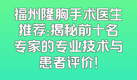 福州隆胸手术医生推荐：揭秘前十名专家的专业技术与患者评价！
