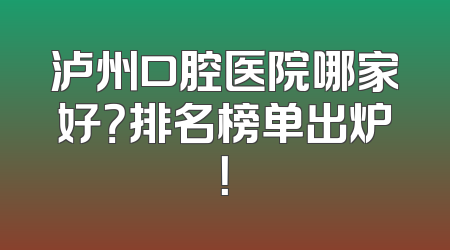 泸州口腔医院哪家好？排名榜单出炉！