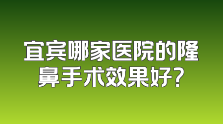 宜宾哪家医院的隆鼻手术效果好？