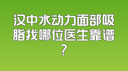 汉中水动力面部吸脂找哪位医生靠谱？