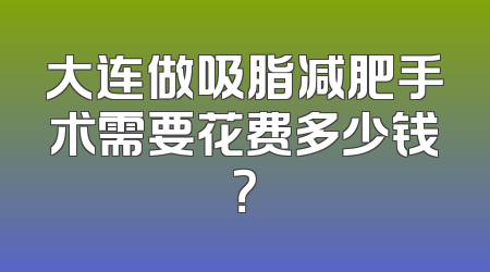 大连做吸脂减肥手术需要花费多少钱？