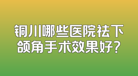 铜川哪些医院祛下颌角手术效果好？