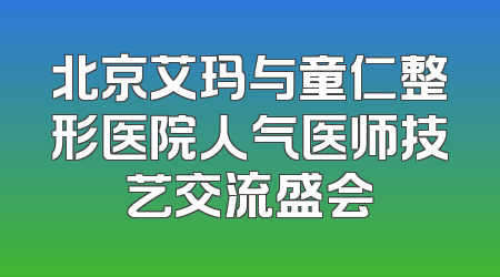 北京艾玛与童仁整形医院人气医师技艺交流盛会