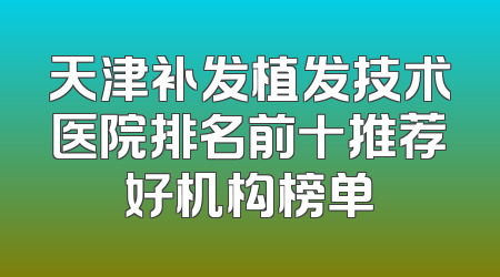 天津补发植发技术医院排名前十推荐好机构榜单
