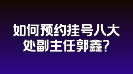 如何预约挂号八大处副主任郭鑫？