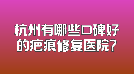 杭州有哪些口碑好的疤痕修复医院？