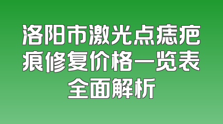 洛阳市激光点痣疤痕修复价格一览表全面解析