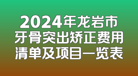 2024年龙岩市牙骨突出矫正费用清单及项目一览表