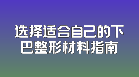选择适合自己的下巴整形材料指南