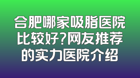 合肥哪家吸脂医院比较好？网友推荐的实力医院介绍