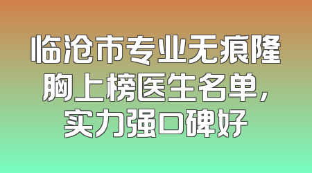 临沧市专业无痕隆胸上榜医生名单，实力强口碑好