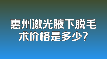 惠州激光腋下脱毛术价格是多少？