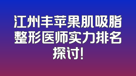 江州丰苹果肌吸脂整形医师实力排名探讨！