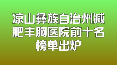 凉山彝族自治州减肥丰胸医院前十名榜单出炉